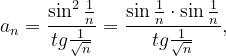 \dpi{120} a_{n}=\frac{\sin ^{2}\frac{1}{n}}{tg\frac{1}{\sqrt{n}}}=\frac{\sin \frac{1}{n}\cdot \sin \frac{1}{n}}{tg\frac{1}{\sqrt{n}}},